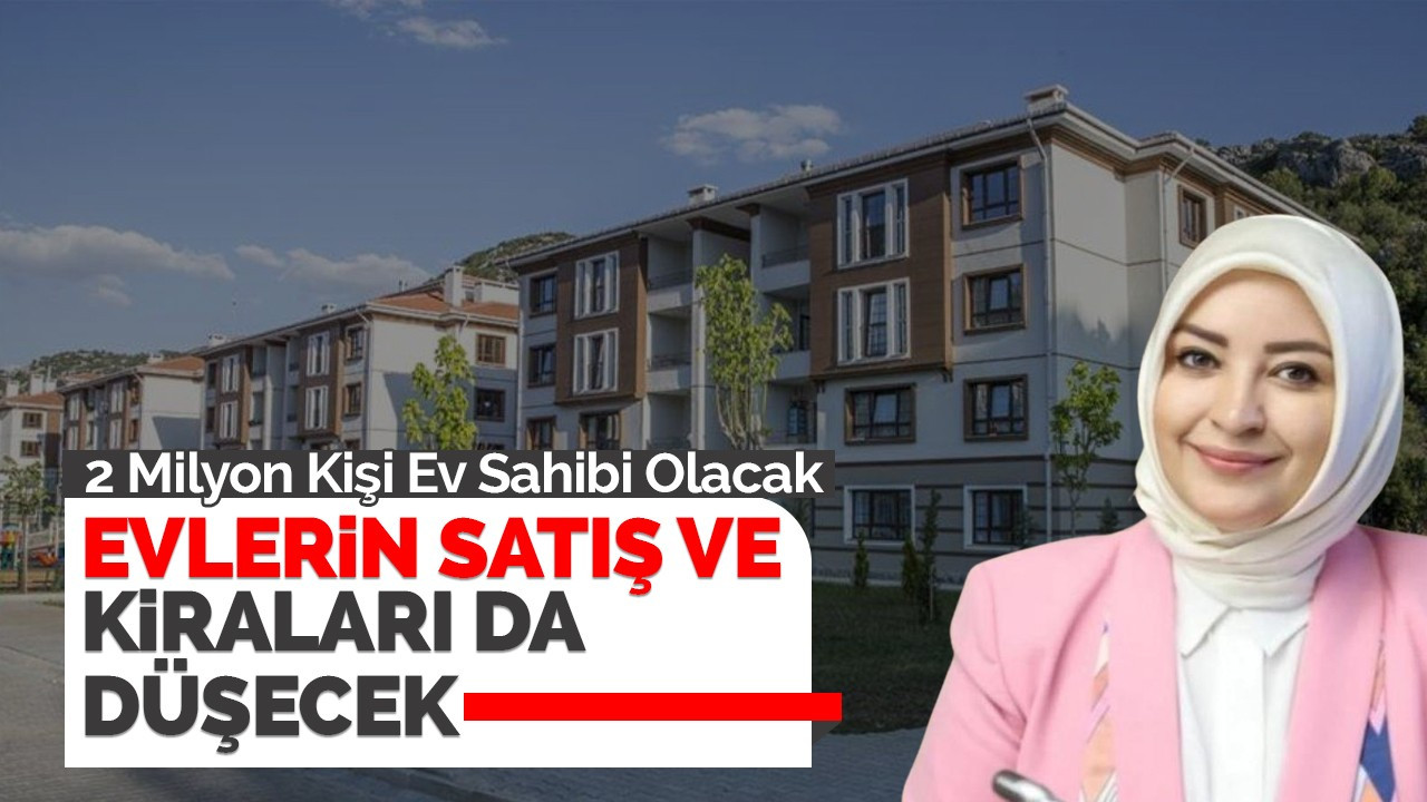 2 Milyon Kişi Ev Sahibi Olacak Evlerin satış ve kiraları da düşecek