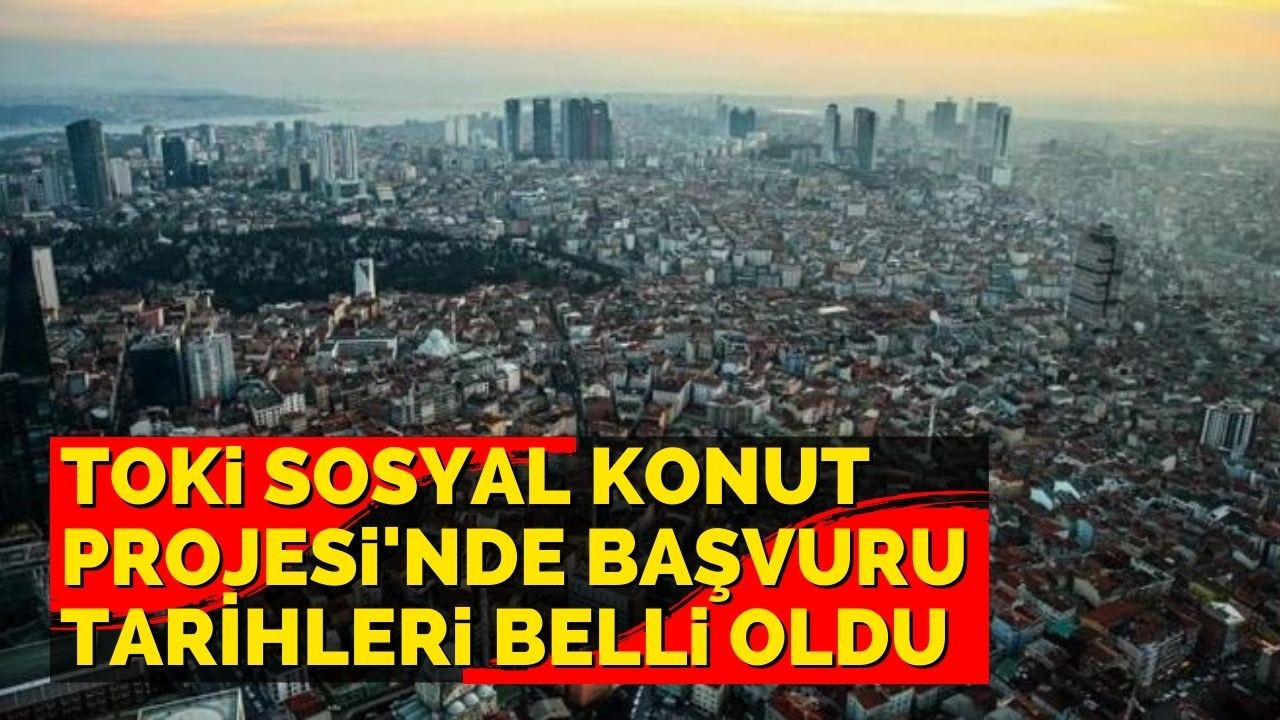 TOKİ Sosyal Konut (ucuz konut) Projesi'nde başvuru tarihleri belli oldu