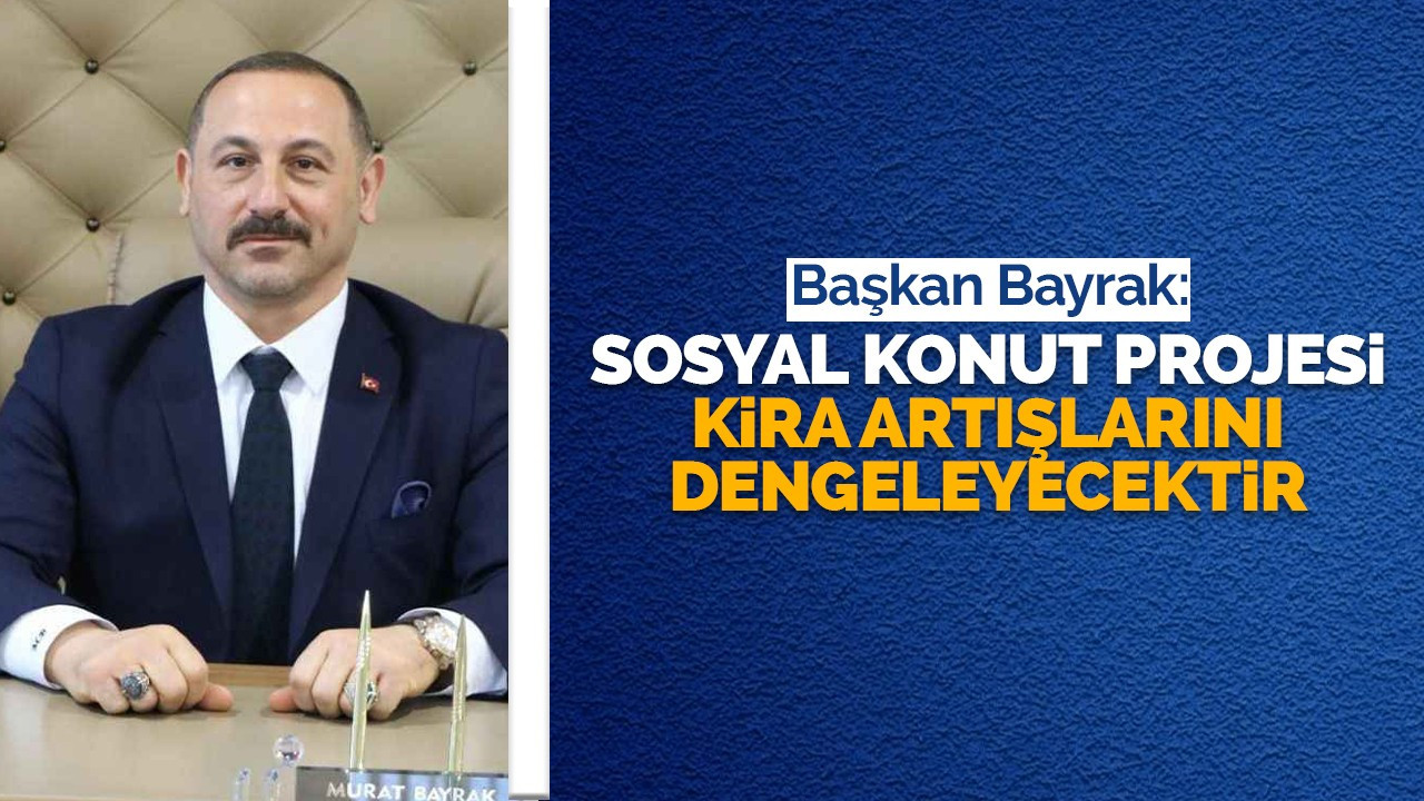 Başkan Bayrak: Sosyal Konut Projesi kira artışlarını dengeleyecektir