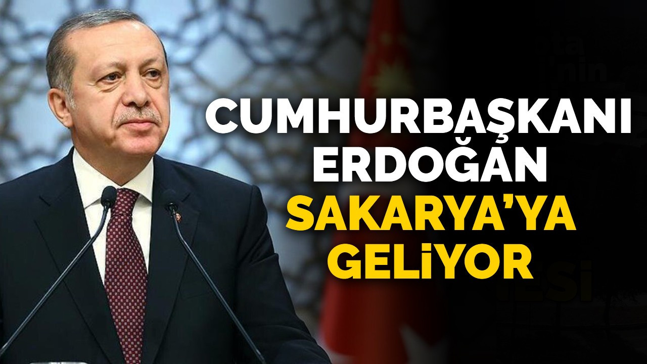 Cumhurbaşkanı Erdoğan, Sakarya'ya geliyor