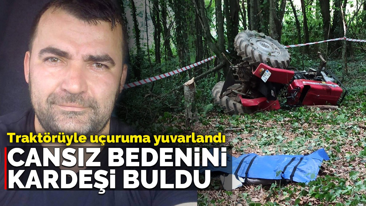 Traktörüyle uçuruma yuvarlandı, cansız bedenini kardeşi buldu