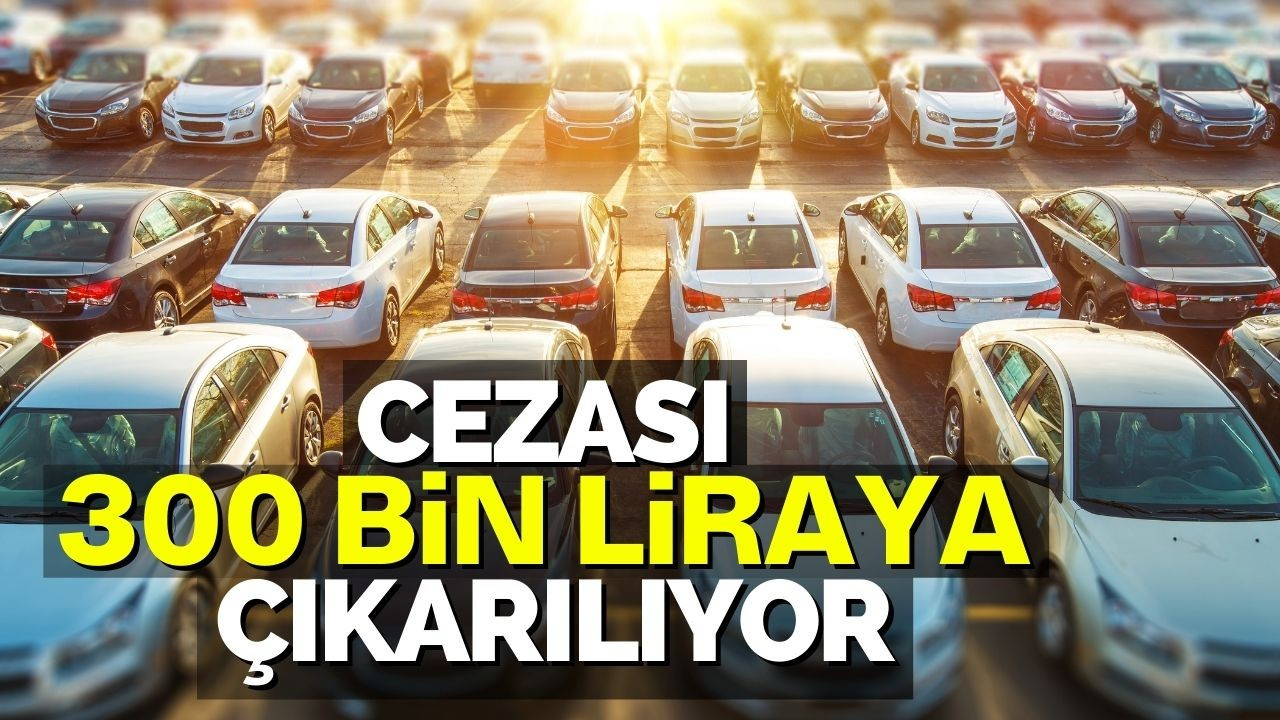 Cezası 300 Bin Liraya Çıkarılıyor