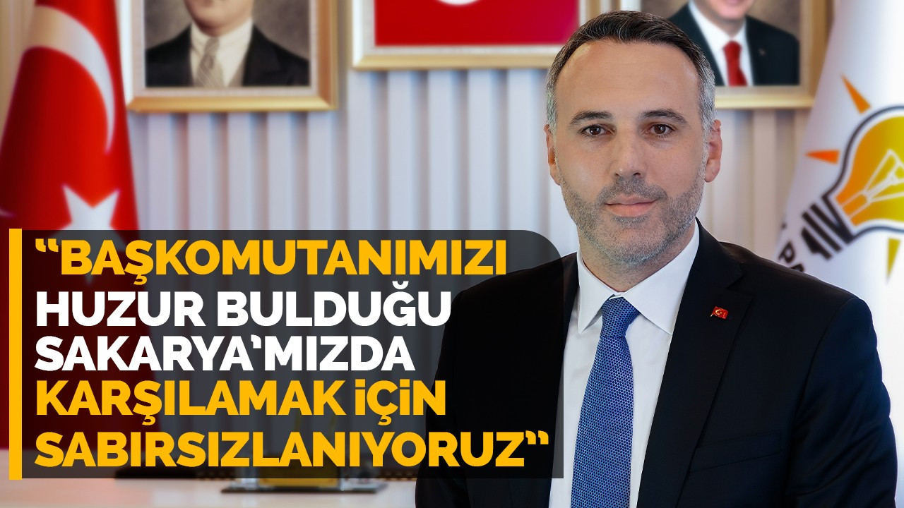 "Başkomutanımızı huzur bulduğu Sakarya’mızda karşılamak için sabırsızlanıyoruz”