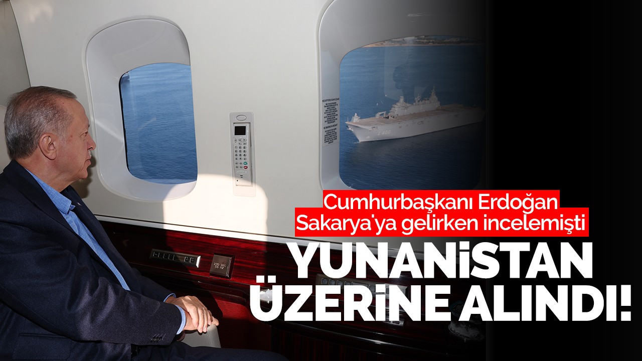 Cumhurbaşkanı Erdoğan Sakarya'ya gelirken incelemişti: Yunanistan üstüne alındı