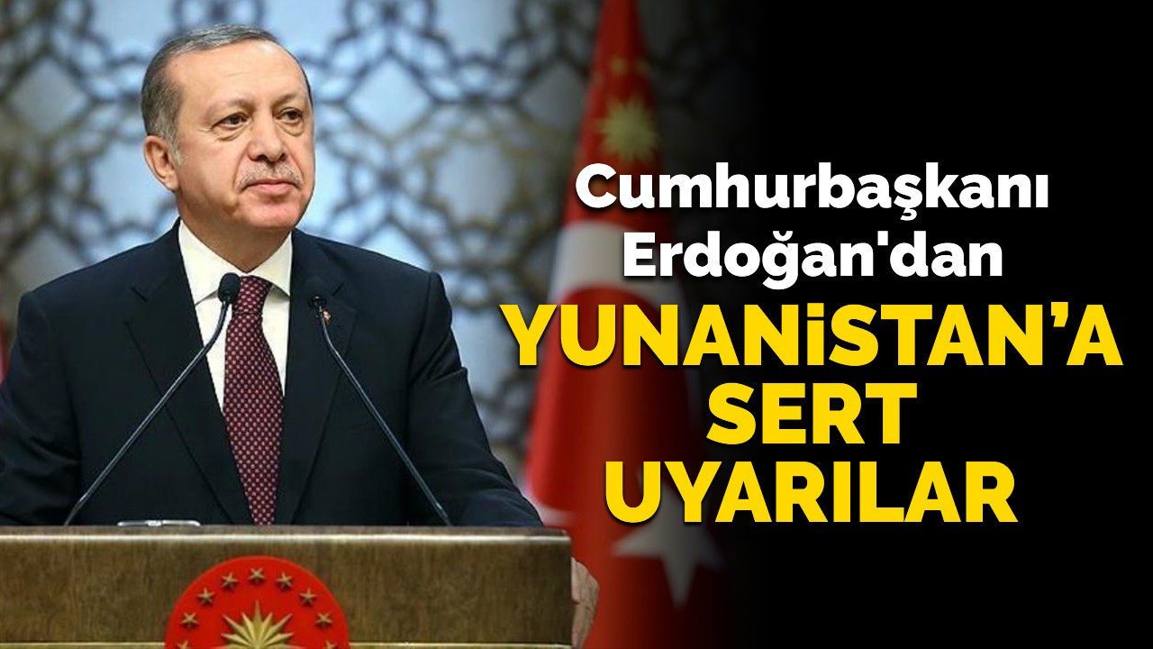 Cumhurbaşkanı Erdoğan'dan Yunanistan'a sert uyarılar