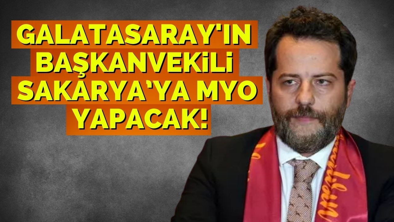 Galatasaray'ın başkanvekili Sakarya’ya MYO yapacak!