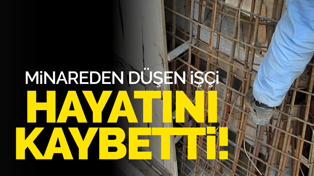 Minareden düşen işçi hayatını kaybetti