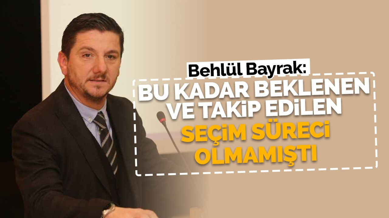 Bayrak: Bu kadar beklenen ve takip edilen bir başka seçim süreci olmamıştı