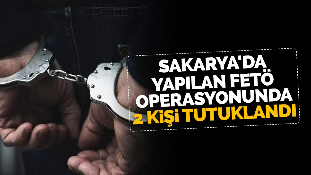 Sakarya'da yapılan FETÖ operasyonunda 2 kişi tutuklandı