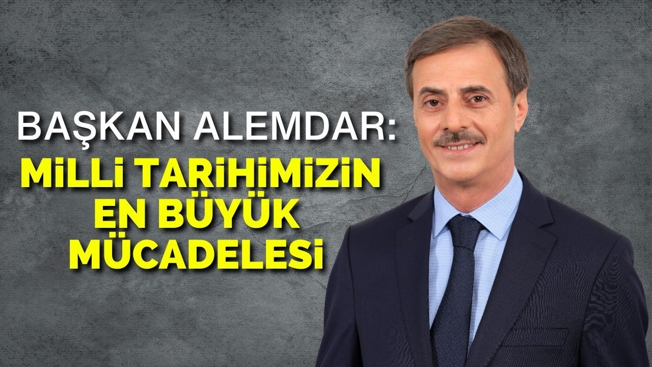 Başkan Alemdar: Milli Tarihimizin En Büyük Mücadelesi