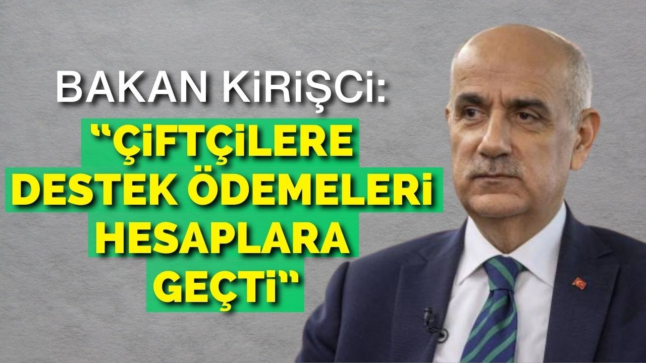 Bakan Kirişci: “Çiftçilere destek ödemeleri hesaplara geçti”