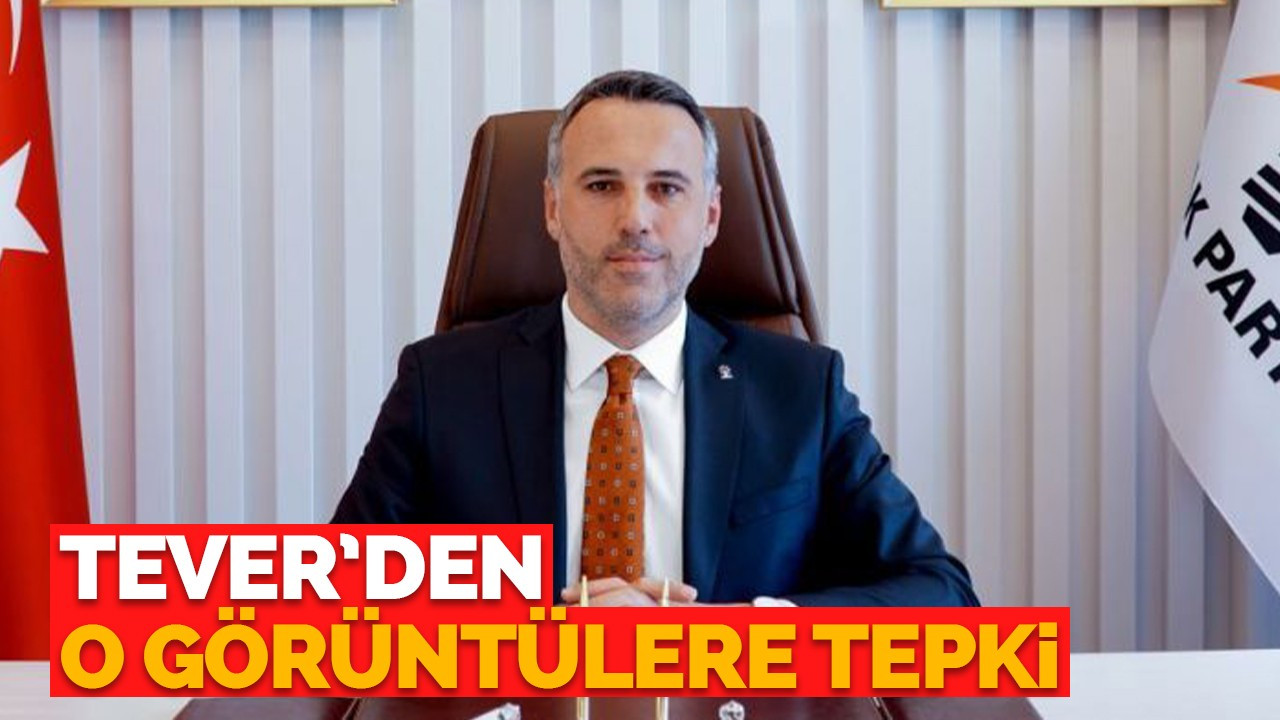 Tever’den o görüntülere tepki