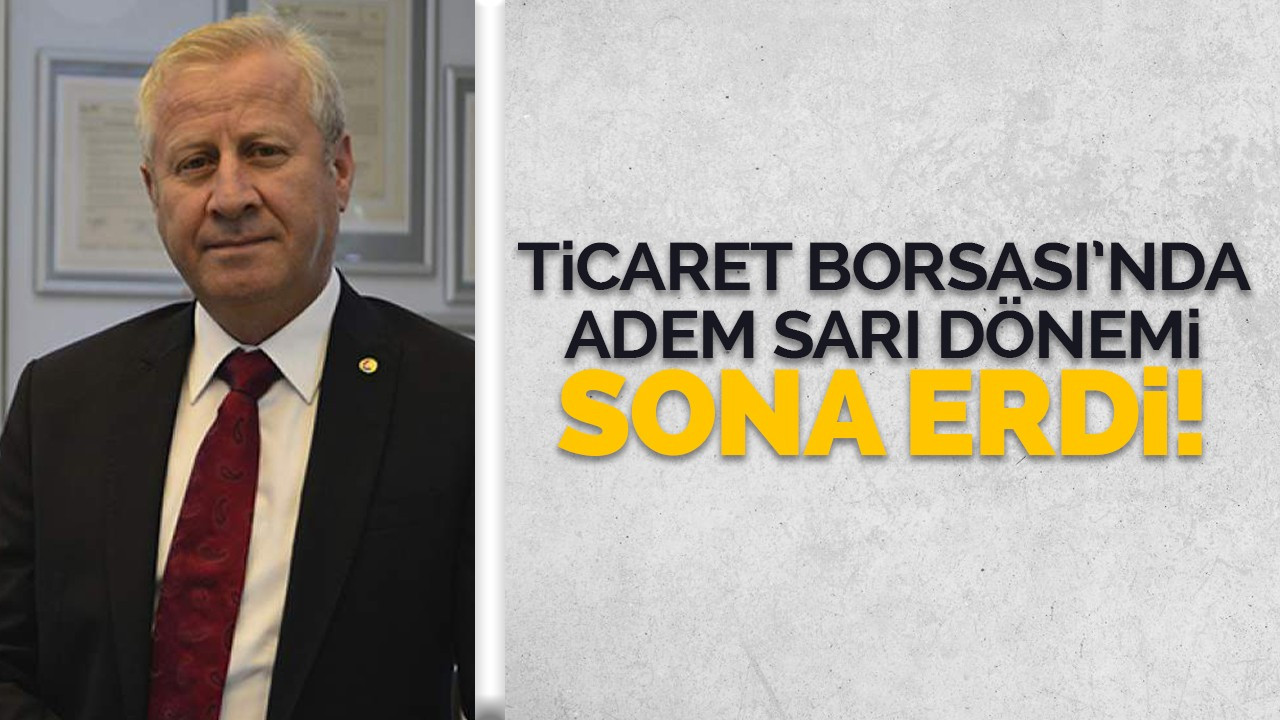 Ticaret Borsası’nda Adem Sarı dönemi sona erdi!