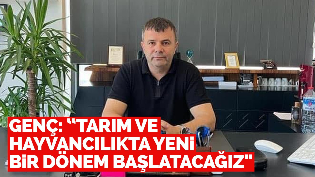 Genç: “Tarım ve Hayvancılıkta Yeni Bir Dönem Başlatacağız"