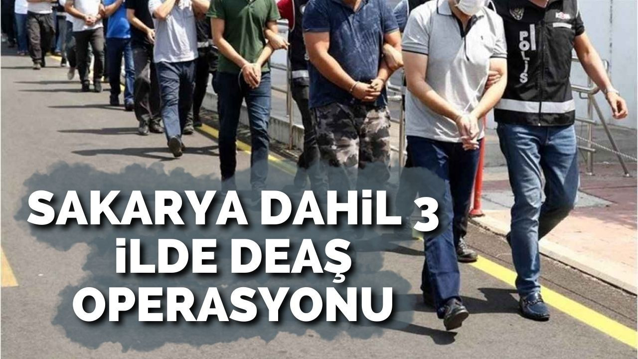 Sakarya dahil 3 ilde DEAŞ operasyonu