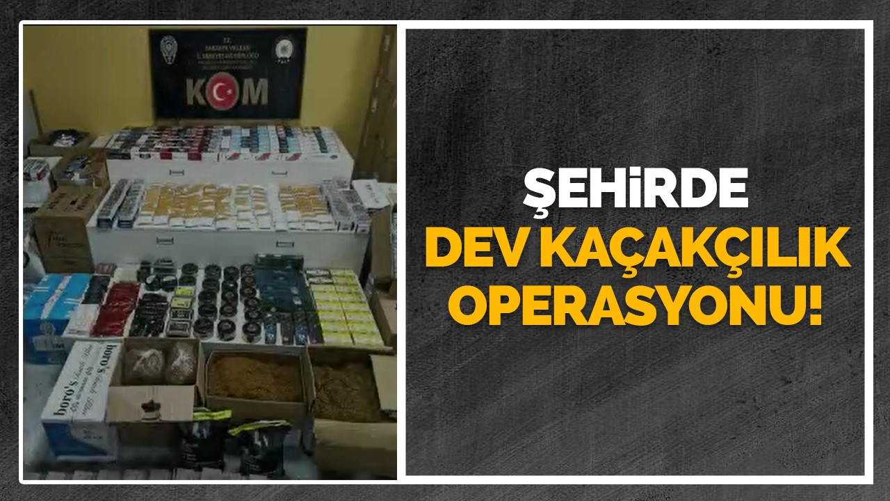 Şehirde dev kaçakçılık operasyonu!