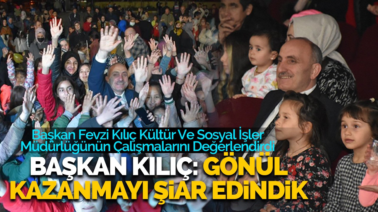 Başkan Kılıç: Gönül kazanmayı şiar edindik