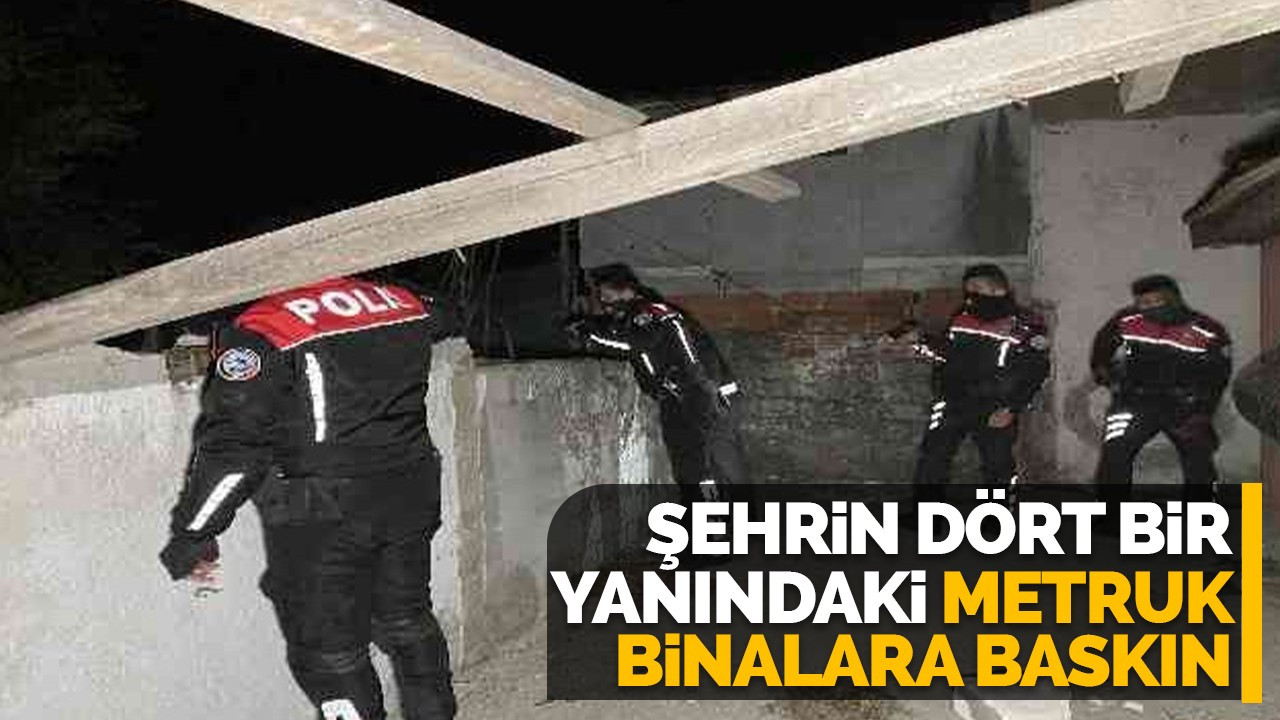 Şehrin dört bir yanındaki metruk binalara baskın