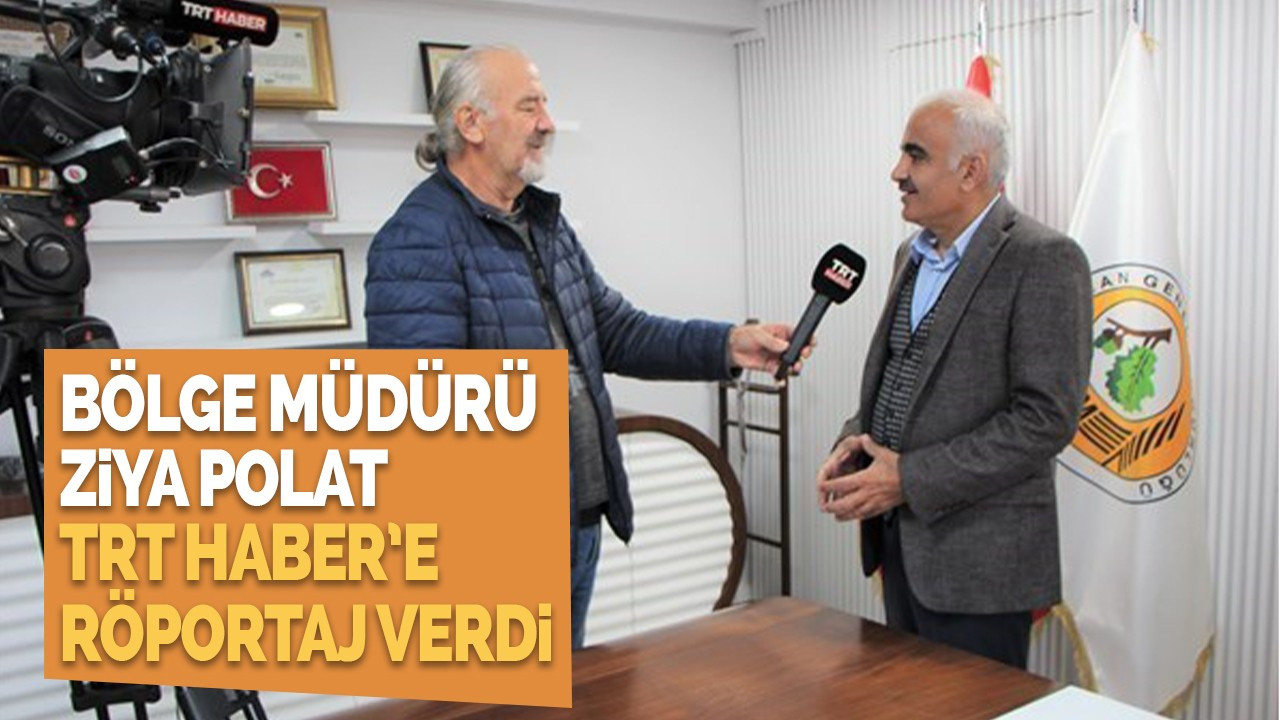 Bölge Müdürü Ziya Polat TRT HABER’e Röportaj Verdi