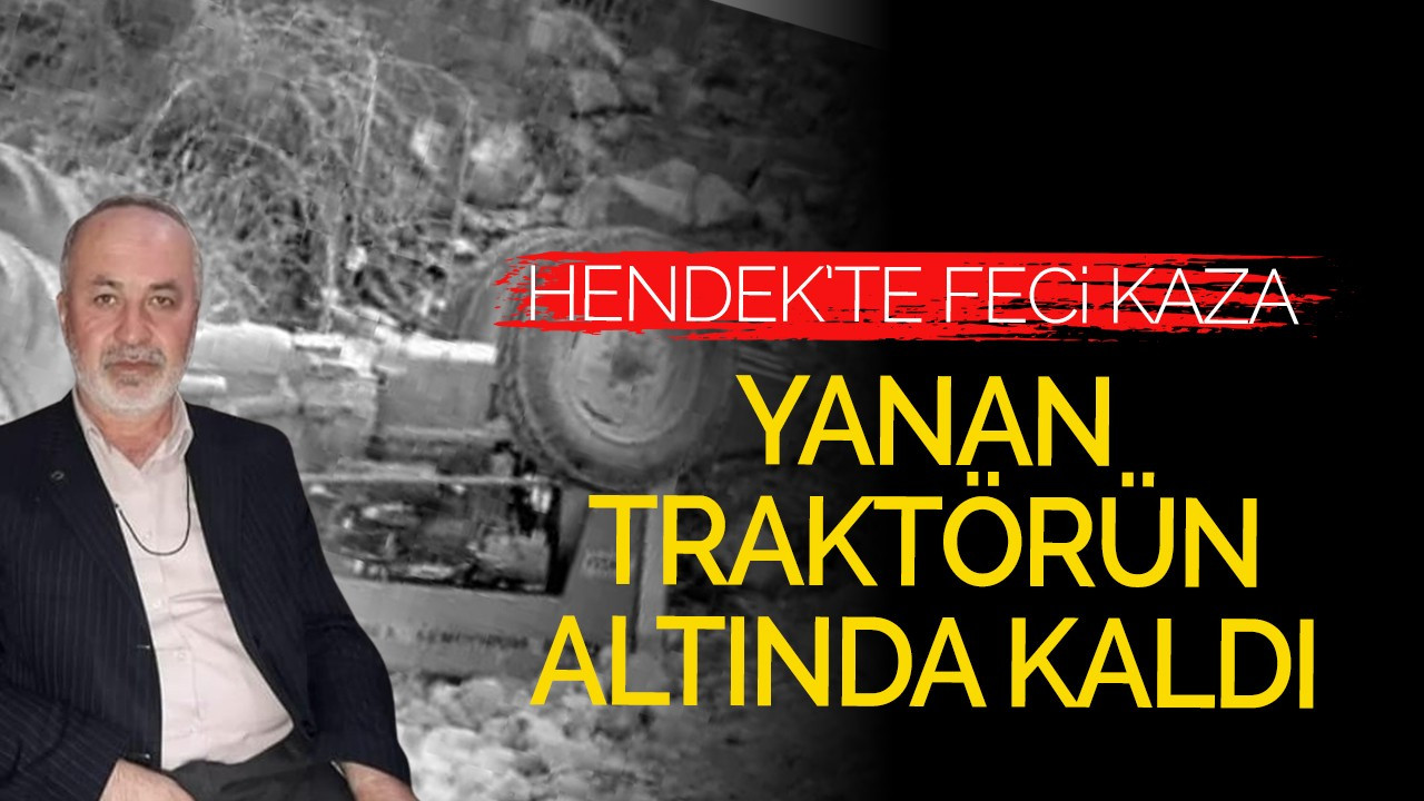 Hendek'te feci kaza! Yanan traktörün altında kaldı