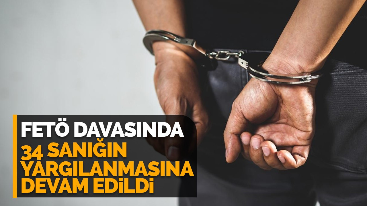 FETÖ davasında 34 sanığın yargılanmasına devam edildi