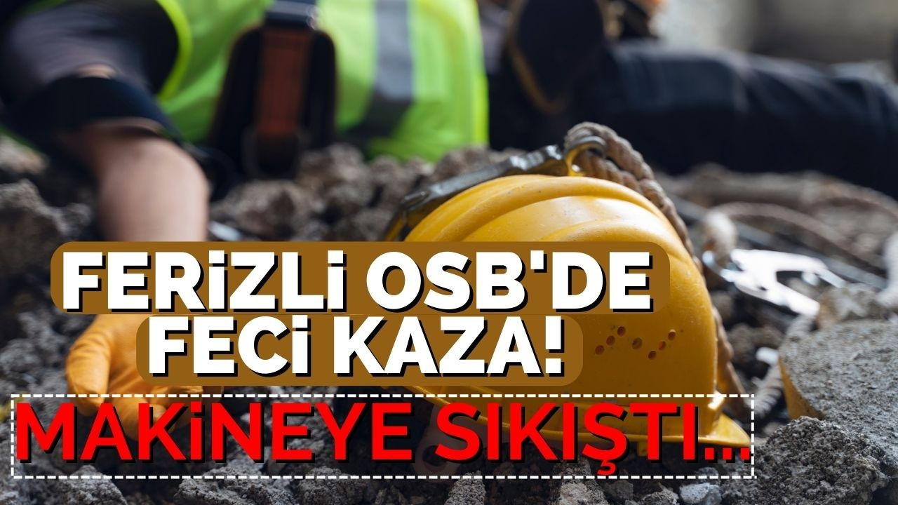 Ferizli OSB'de feci kaza! Makineye sıkıştı