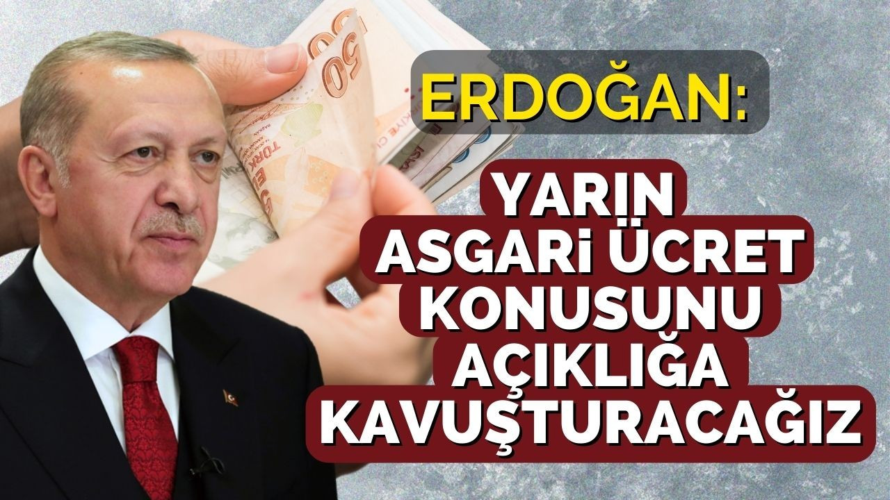 Erdoğan: Yarın asgari ücret konusunu açıklığa kavuşturacağız