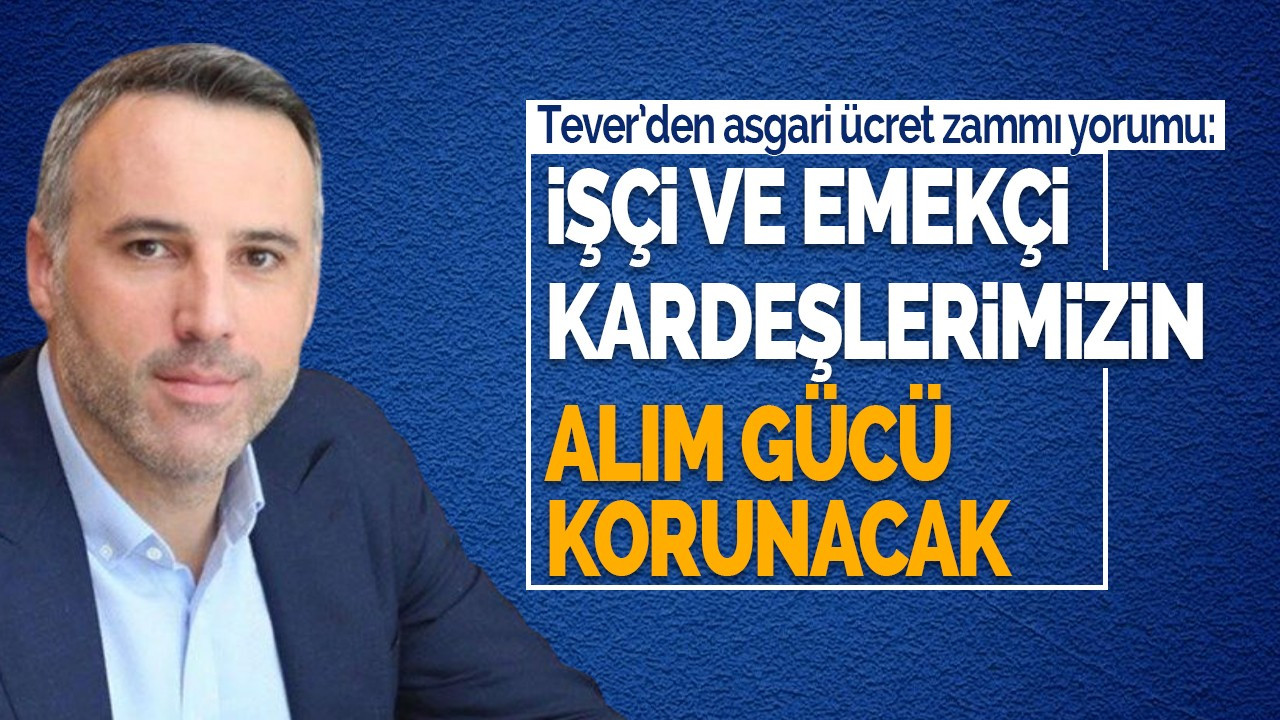 Tever: İşçi ve emekçi kardeşlerimizin alım gücü korunacak