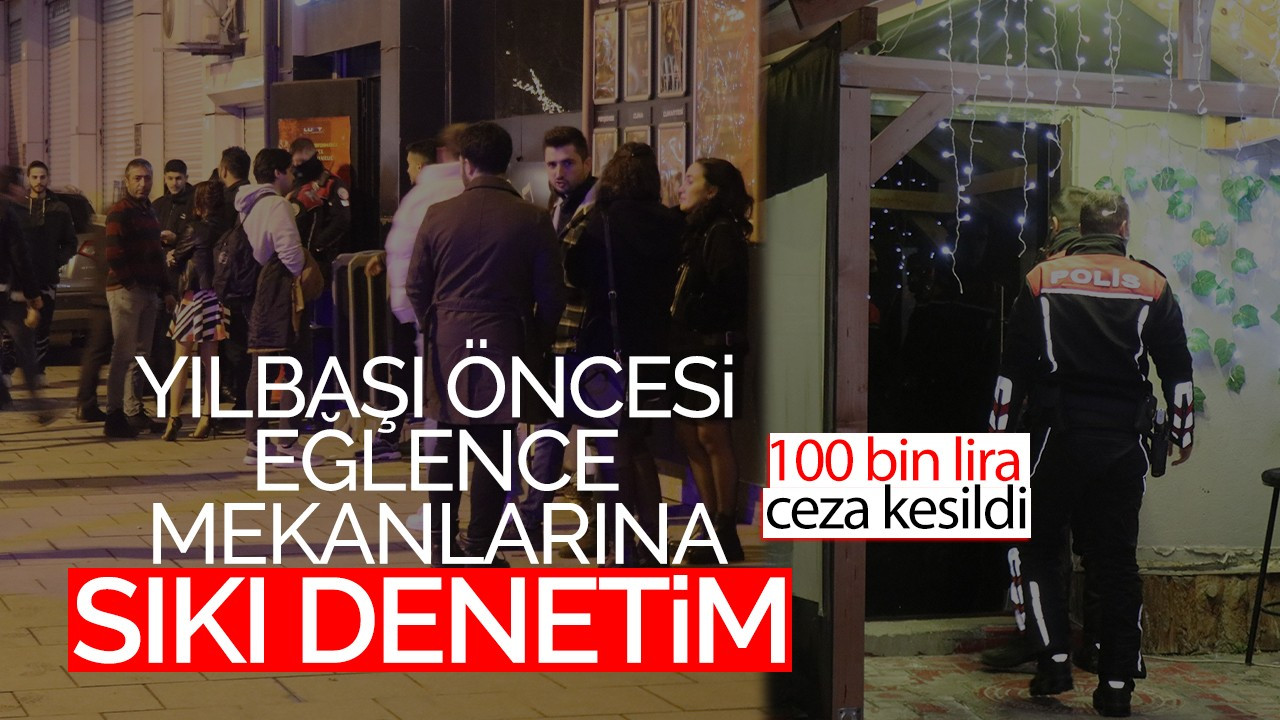 Yılbaşı öncesi eğlence mekanlarına sıkı denetim