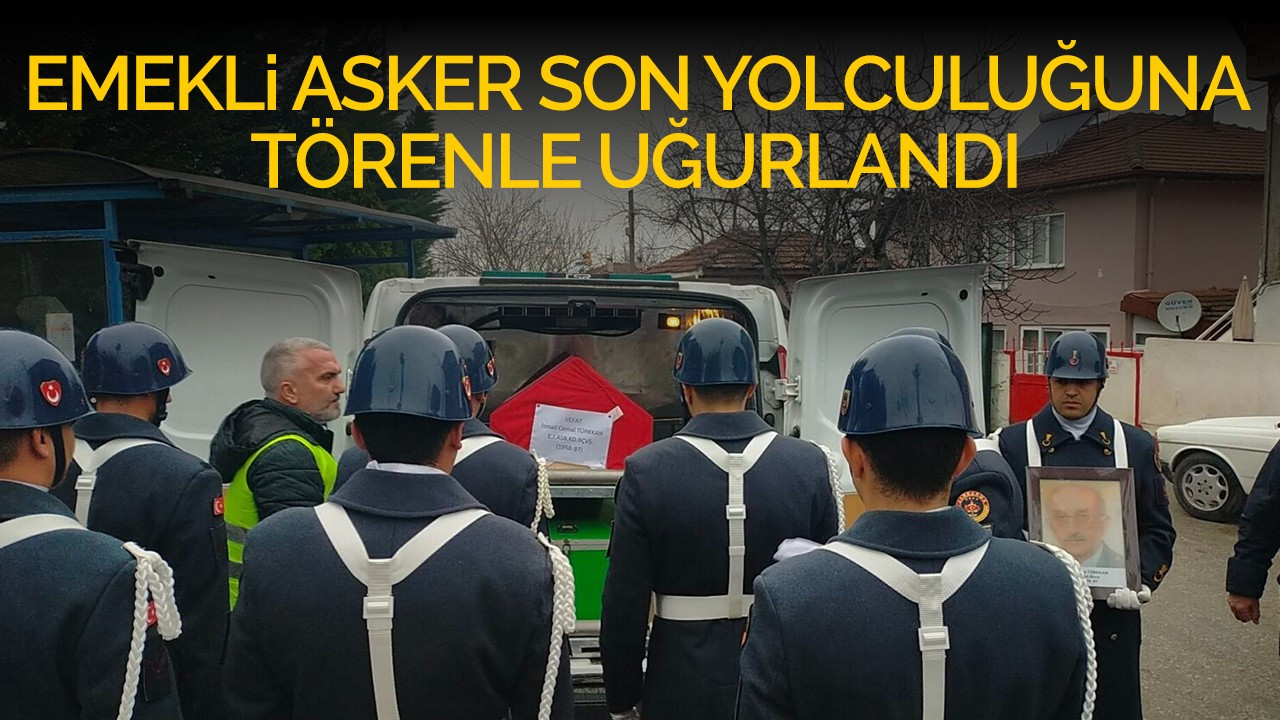 Emekli asker son yolculuğuna törenle uğurlandı