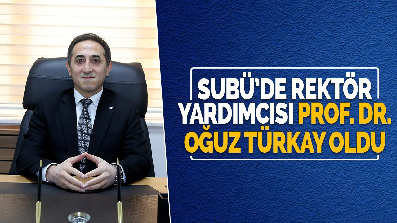 SUBÜ’de Rektör Yardımcısı Prof. Dr. Oğuz Türkay oldu