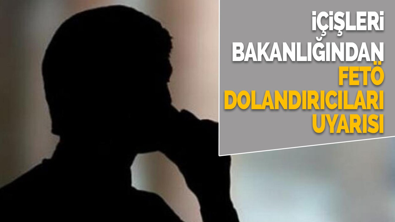 İçişlerin Bakanlığından FETÖ dolandırıcıları Uyarısı