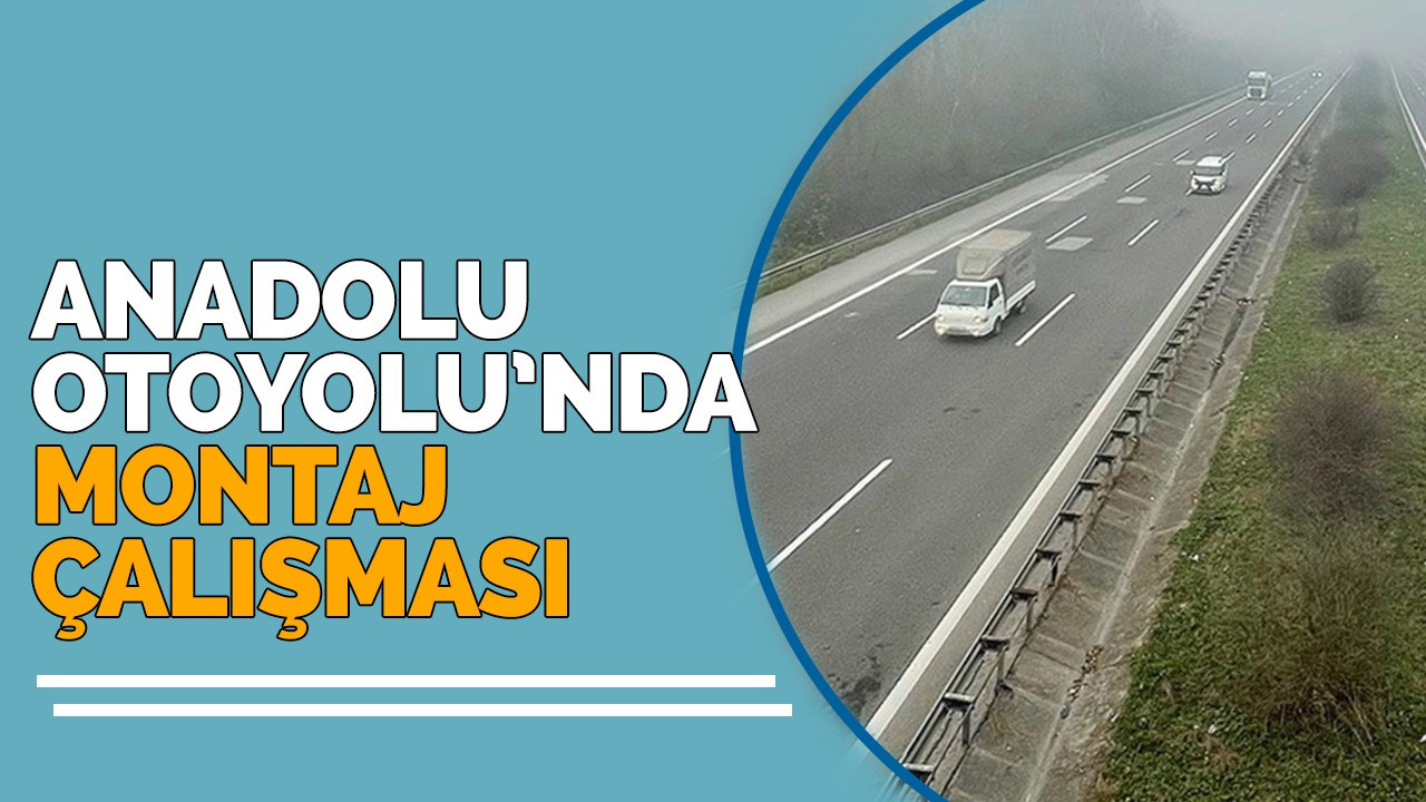 Anadolu Otoyolu’nda montaj çalışması