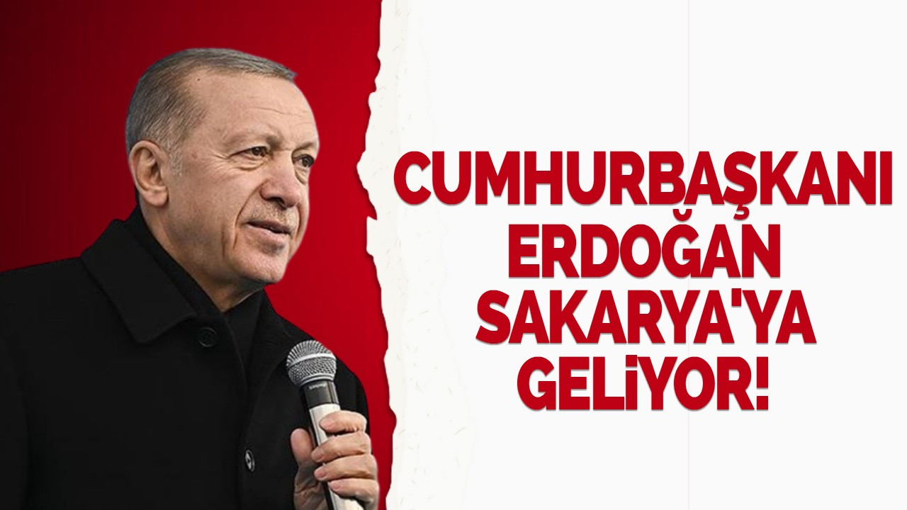 Cumhurbaşkanı Erdoğan bugün Sakarya'da: İşte detaylar...