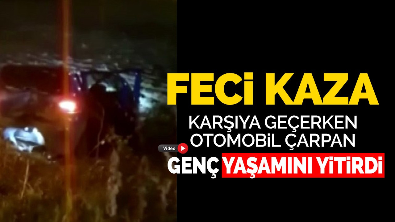 Feci kaza! Karşıya geçerken otomobil çarpan genç yaşamını yitirdi