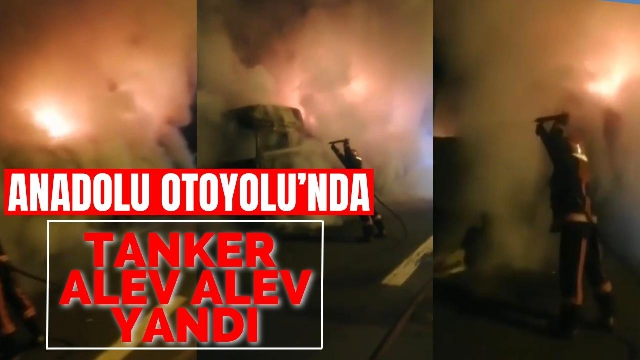 Anadolu Otoyolu’nda tanker alev alev yandı