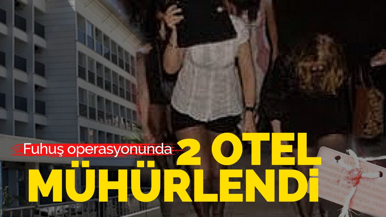 Fuhuş operasyonu! 2 otel mühürlendi