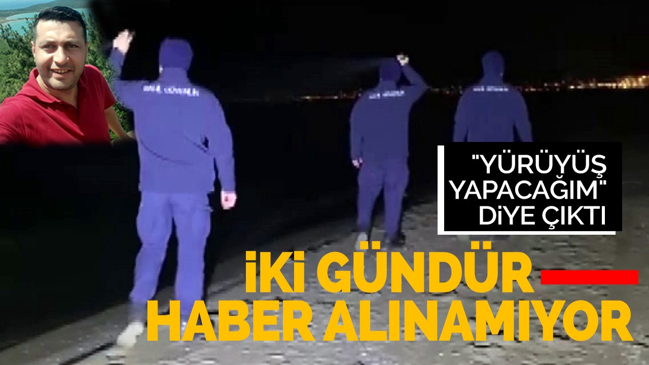 "Yürüyüş yapacağım" diyerek çıktı iki gündür haber alınamıyor