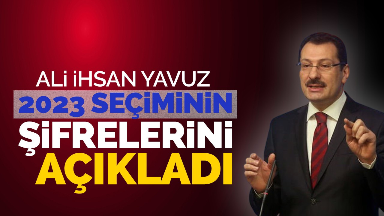 Ali İhsan Yavuz 2023 seçiminin şifrelerini açıkladı