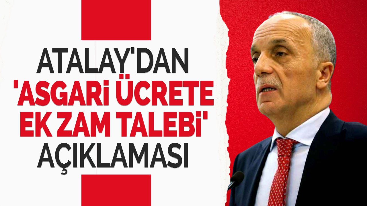 Atalay'dan 'asgari ücrete ek zam talebi' açıklaması