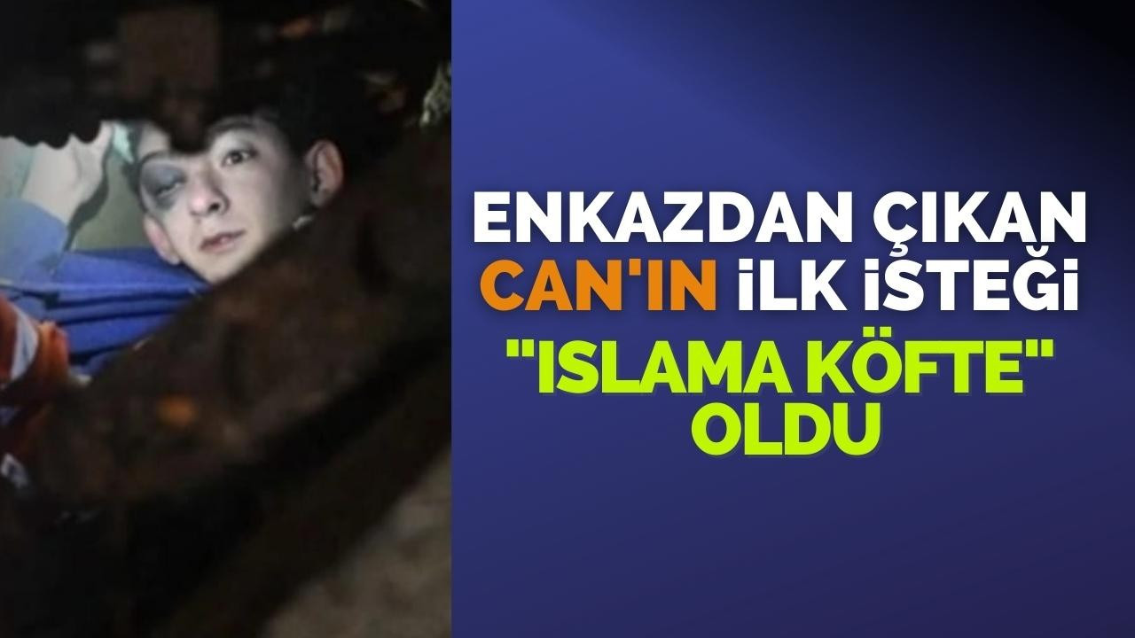 ENKAZDAN ÇIKAN CAN'IN İLK İSTEĞİ "ISLAMA KÖFTE" OLDU