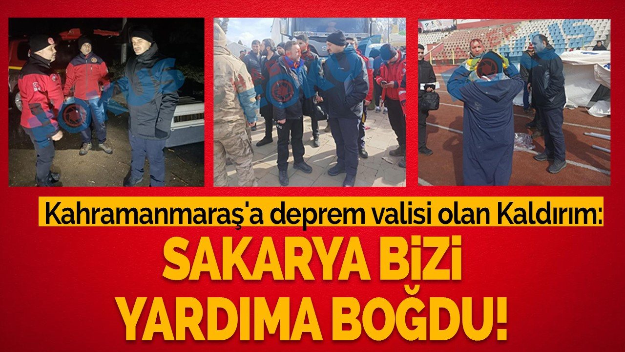 Kahramanmaraş'a deprem valisi olan Kaldırım; Sakarya bizi yardıma boğdu!