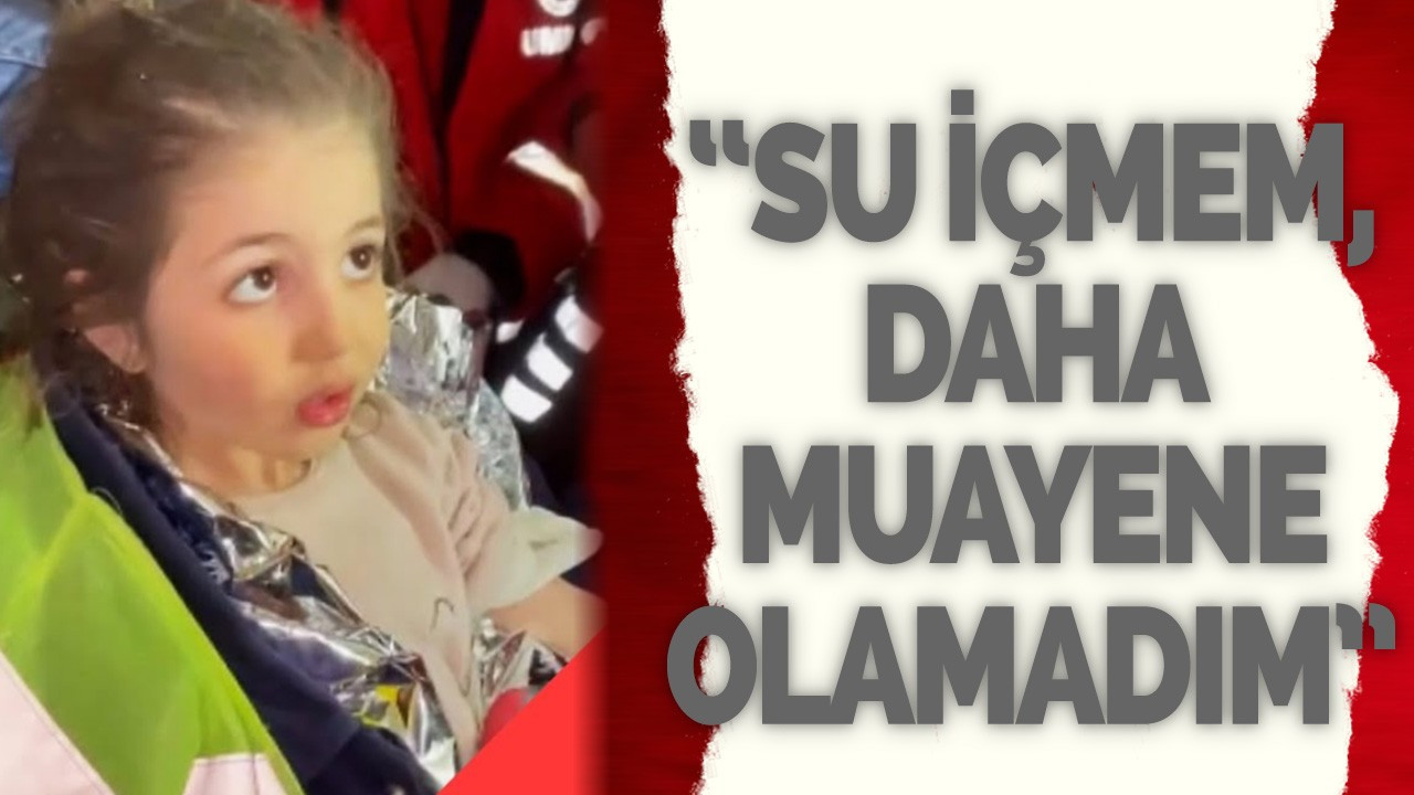 “Su içmem, daha muayene olamadım”