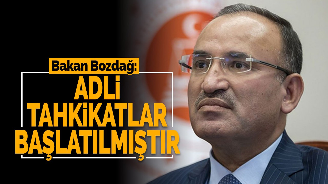 Bakan Bozdağ: Adli tahkikatlar başlatılmıştır