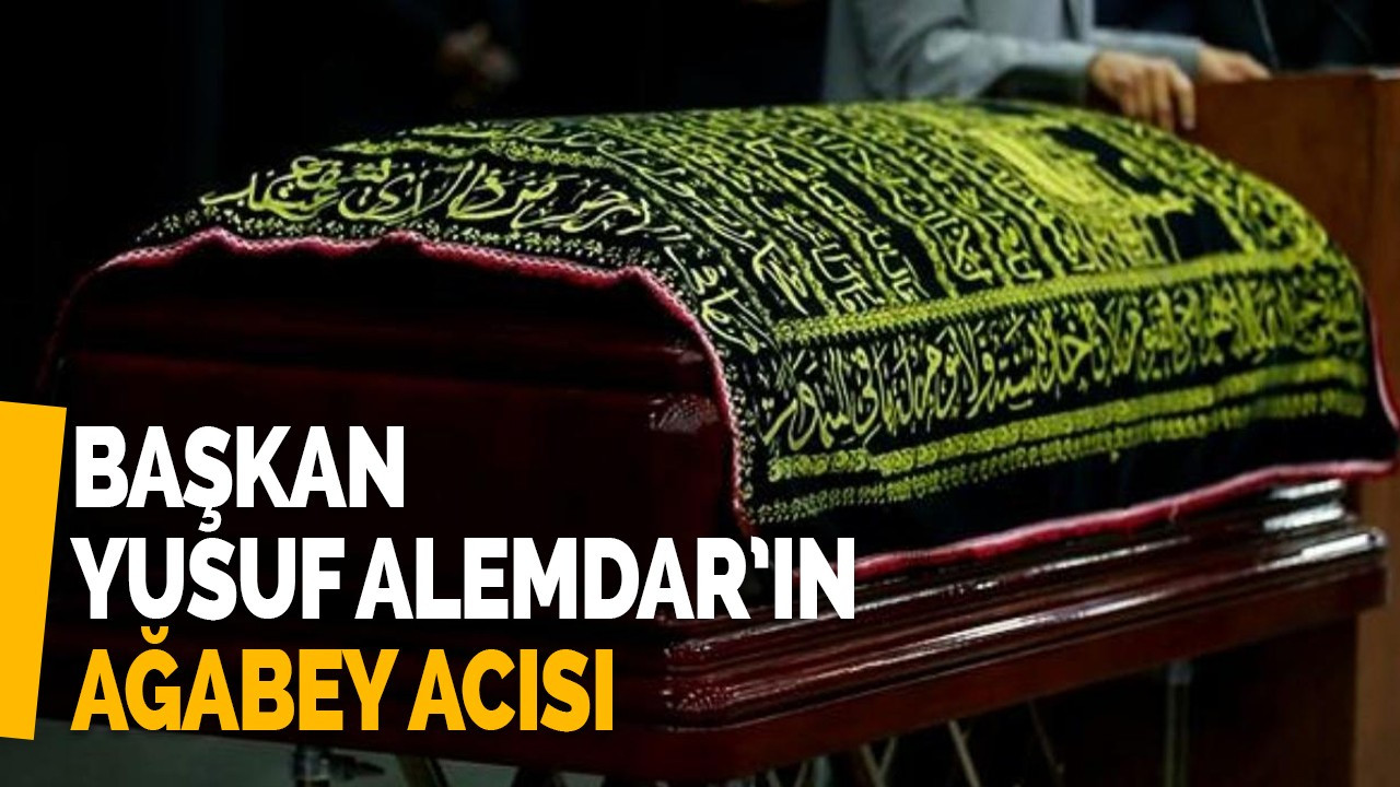 Başkan Yusuf Alemdar’ın ağabey acısı