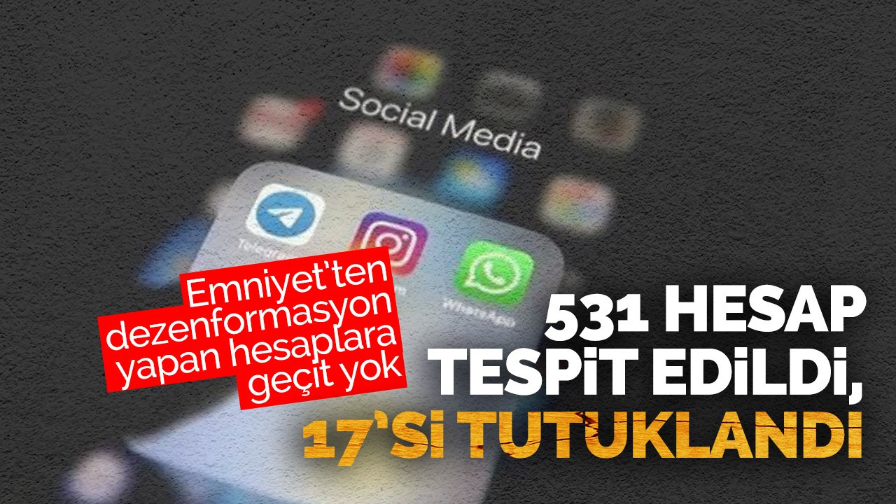 Emniyet’ten dezenformasyon yapan hesaplara geçit yok: 531 hesap tespit edildi, 17’si tutuklandı