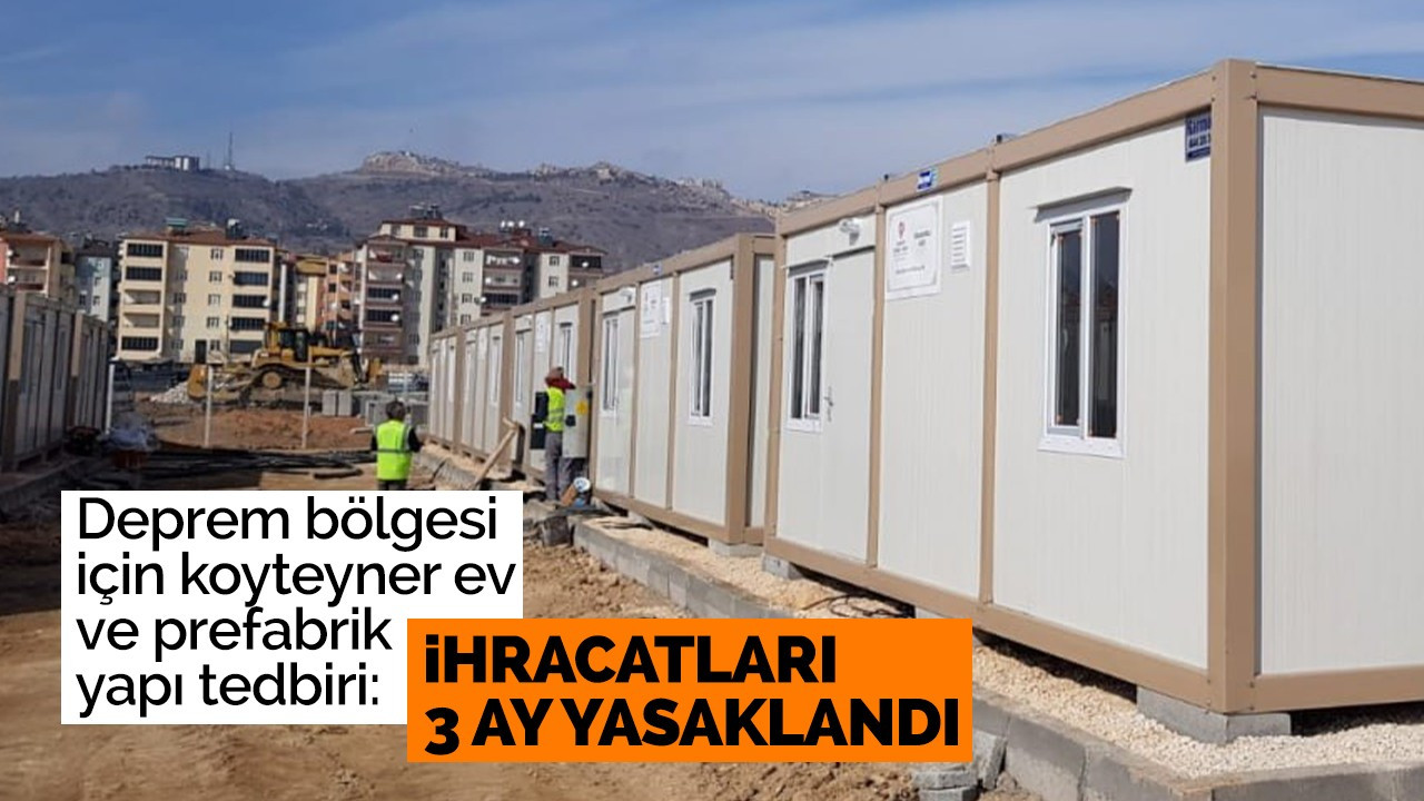 Deprem bölgesi için koyteyner ev ve prefabrik yapı tedbiri: İhracatları 3 ay yasaklandı