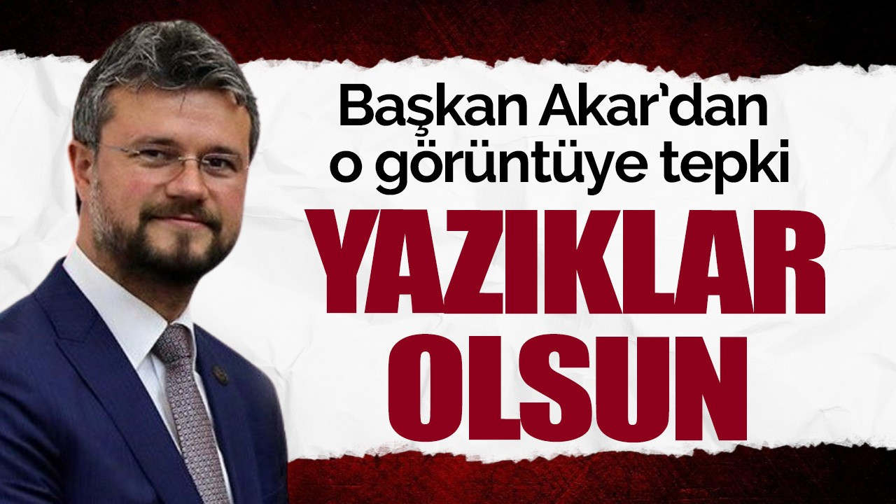 Başkan Akar'dan o görüntüye tepki: Yazıklar olsun