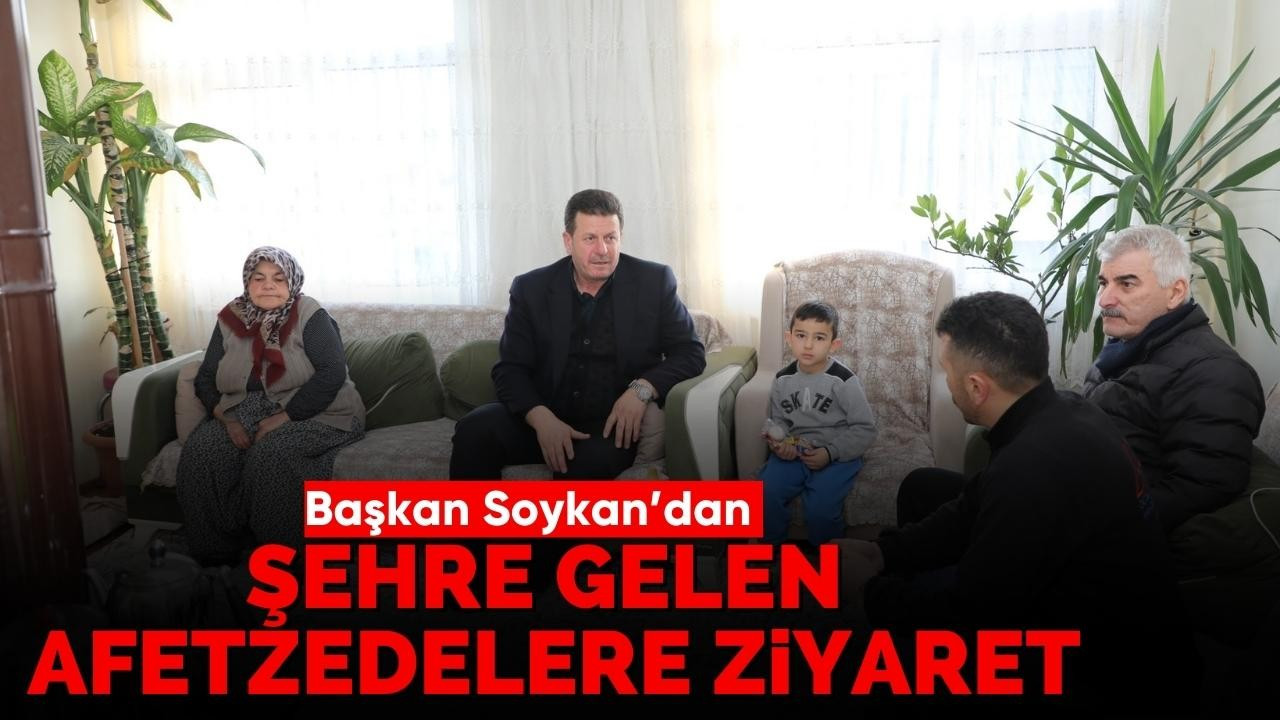 Başkan Soykan’dan şehre gelen afetzedelere ziyaret