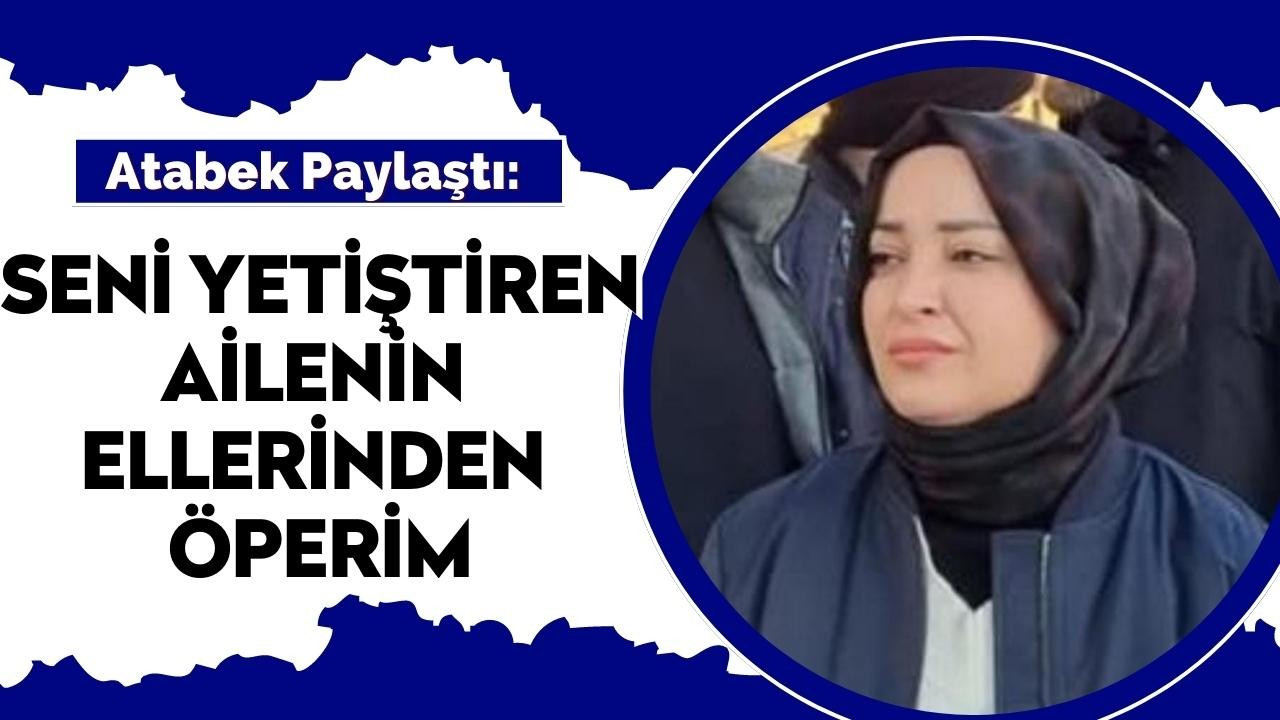 Atabek Paylaştı: Seni yetiştiren ailenin ellerinden öperim